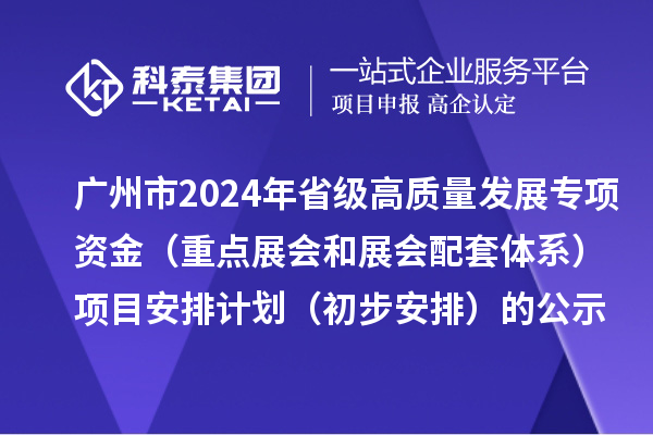廣州市2024年省級促進(jìn)經(jīng)濟(jì)高質(zhì)量發(fā)展專項(xiàng)資金（重點(diǎn)展會和展會配套體系）項(xiàng)目安排計(jì)劃（初步安排）的公示