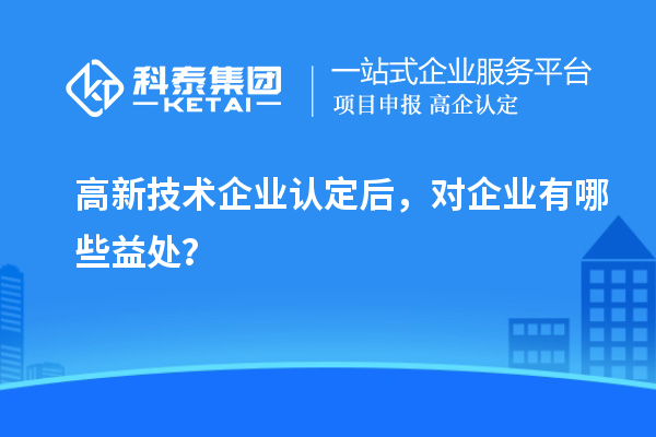 <a href=http://www.cfu6.com target=_blank class=infotextkey>高新技術企業(yè)認定</a>后，對企業(yè)有哪些益處？