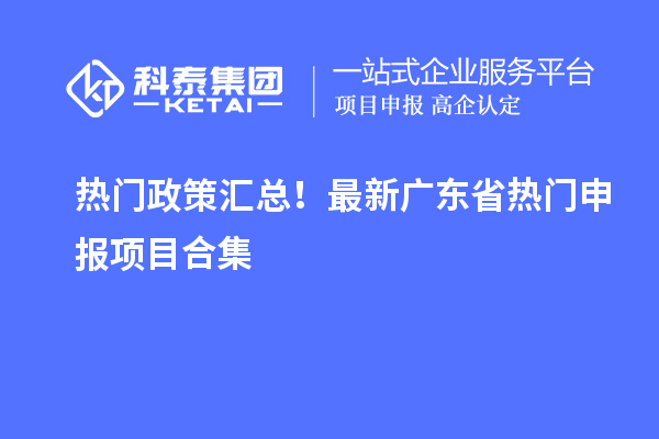 熱門政策匯總！最新廣東省熱門申報項目合集