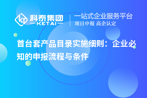 <a href=http://www.cfu6.com/stt/ target=_blank class=infotextkey>首臺(tái)套</a>產(chǎn)品目錄實(shí)施細(xì)則：企業(yè)必知的申報(bào)流程與條件