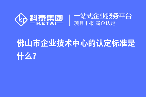 佛山市企業(yè)技術(shù)中心的認(rèn)定標(biāo)準(zhǔn)是什么？