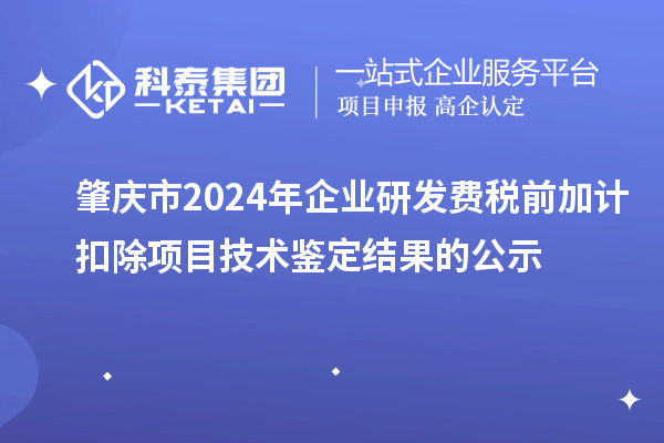 肇慶市2024年企業(yè)研發(fā)費稅前加計扣除項目技術鑒定結果的公示