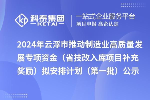 2024年云浮市推動制造業(yè)高質(zhì)量發(fā)展專項資金(省技改入庫項目補充獎勵)擬安排計劃(第一批)公示