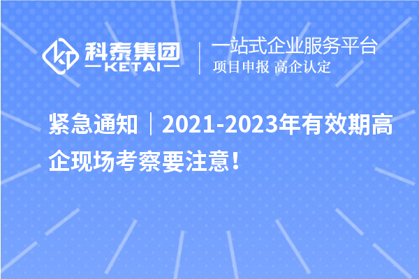 緊急通知｜2021-2023年有效期高企現(xiàn)場(chǎng)考察要注意！