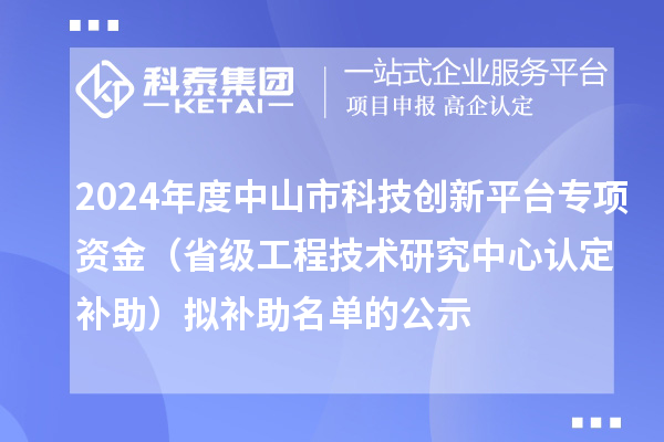 2024年度中山市科技創(chuàng)新平臺專項資金（省級工程技術研究中心認定補助）擬補助名單的公示