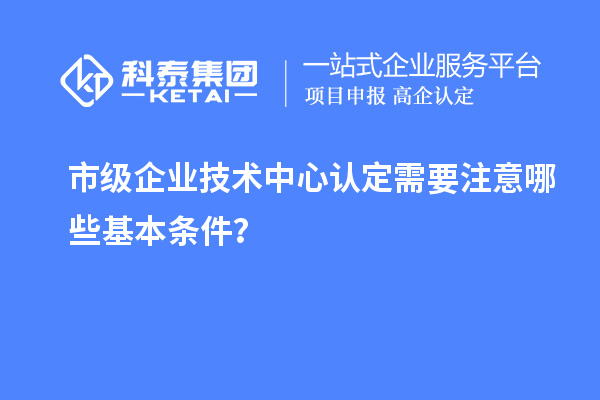 防踩坑！市企業(yè)技術(shù)中心認(rèn)定必知基本條款來了！