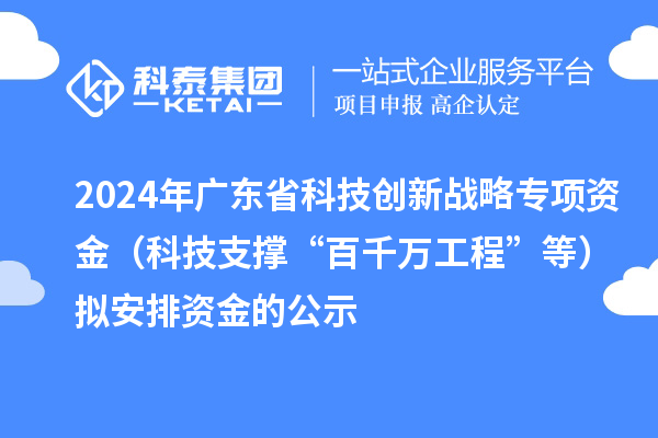 2024年廣東省科技創(chuàng)新戰(zhàn)略專項資金(科技支撐“百千萬工程”等)擬安排資金的公示