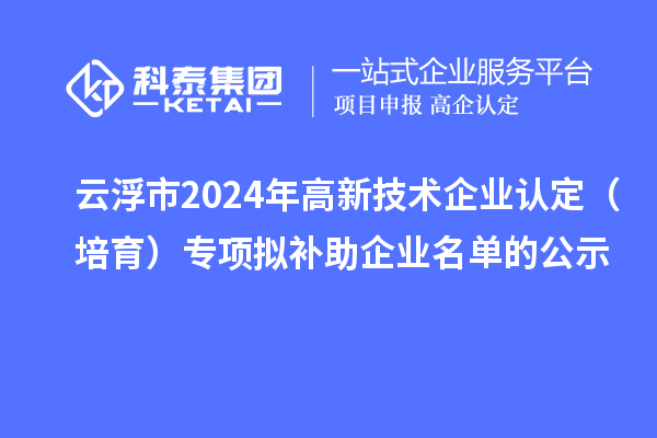 云浮市2024年<a href=http://www.cfu6.com target=_blank class=infotextkey>高新技術(shù)企業(yè)認定</a>（培育）專項擬補助企業(yè)名單的公示