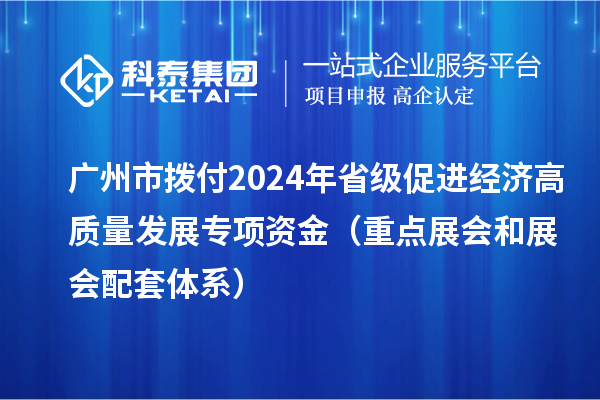 廣州市撥付2024年省級促進(jìn)經(jīng)濟(jì)高質(zhì)量發(fā)展專項(xiàng)資金（重點(diǎn)展會(huì)和展會(huì)配套體系）