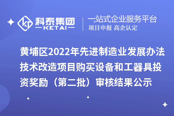 黃埔區(qū)2022年先進(jìn)制造業(yè)發(fā)展辦法技術(shù)改造項目購買設(shè)備和工器具投資獎勵（第二批）審核結(jié)果公示