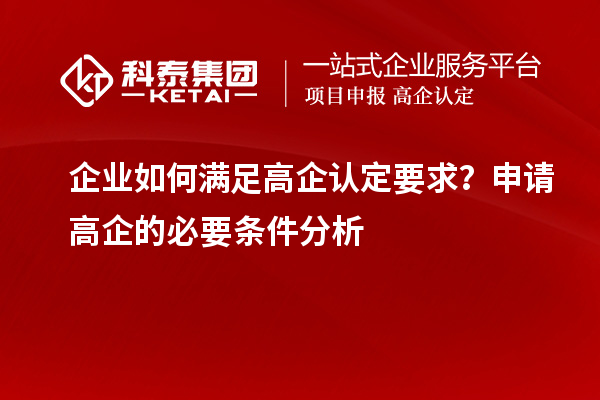 企業(yè)如何滿足高企認(rèn)定要求？申請高企的必要條件分析