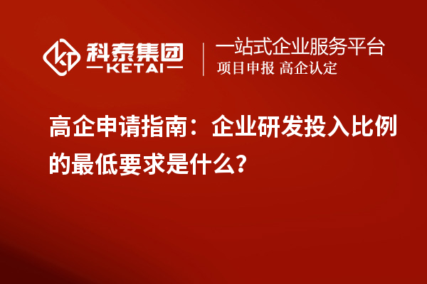 高企申請指南：企業(yè)研發(fā)投入比例的最低要求是什么？