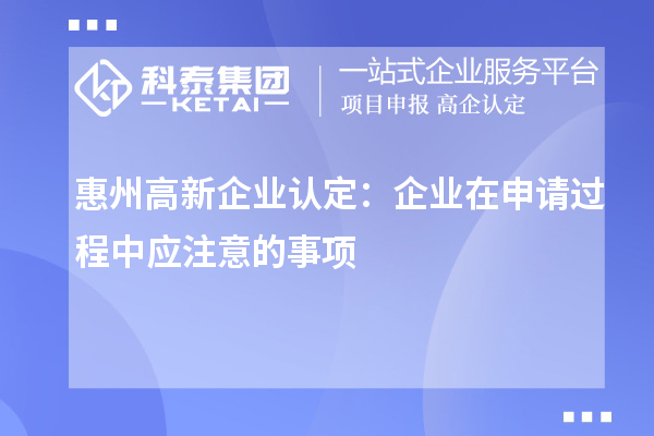 <a href=http://www.cfu6.com/huizhou/ target=_blank class=infotextkey>惠州<a href=http://www.cfu6.com/gaoqi/ target=_blank class=infotextkey>高新企業(yè)認定</a></a>：企業(yè)在申請過程中應注意的事項