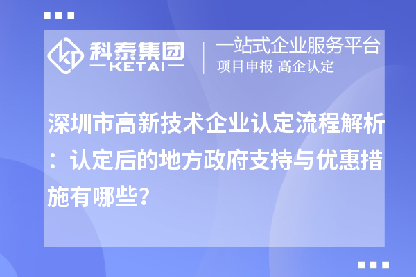 深圳市高新技術(shù)企業(yè)認(rèn)定流程解析：認(rèn)定后的地方政府支持與優(yōu)惠措施有哪些？
