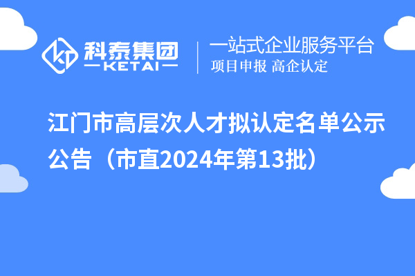 江門市高層次人才擬認(rèn)定名單公示公告(市直2024年第13批)