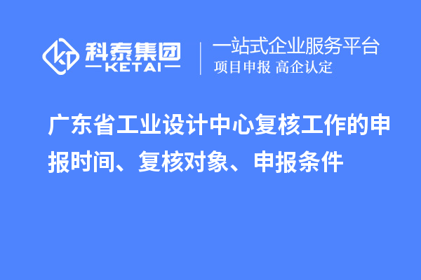 廣東省工業(yè)設計中心復核工作的申報時間、復核對象、申報條件