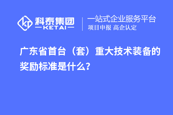 廣東省首臺（套）重大技術(shù)裝備的獎勵(lì)標(biāo)準(zhǔn)是什么？