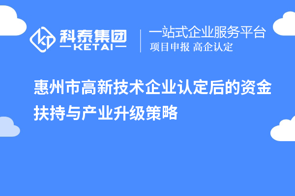 惠州市<a href=http://www.cfu6.com target=_blank class=infotextkey>高新技術(shù)企業(yè)認定</a>后的資金扶持與產(chǎn)業(yè)升級策略