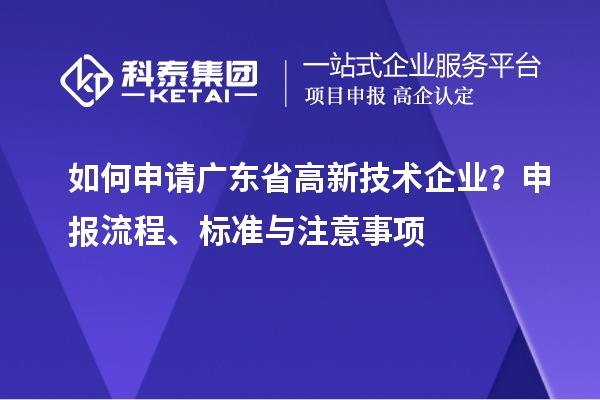 如何申請廣東省高新技術企業(yè)？申報流程、標準與注意事項