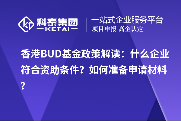 香港BUD基金政策解讀：什么企業(yè)符合資助條件？如何準(zhǔn)備申請(qǐng)材料？