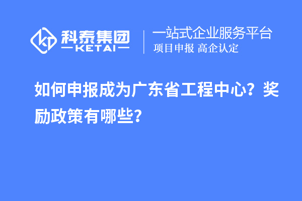 如何申報(bào)成為廣東省工程中心？獎(jiǎng)勵(lì)政策有哪些？