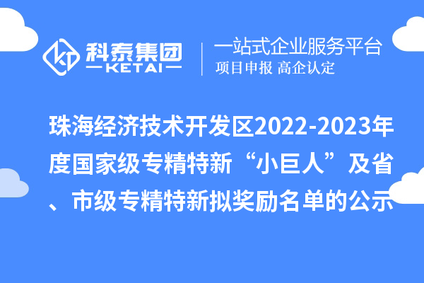 珠海經(jīng)濟(jì)技術(shù)開發(fā)區(qū)2022-2023年度國(guó)家級(jí)專精特新“小巨人”及省、市級(jí)專精特新擬獎(jiǎng)勵(lì)名單的公示