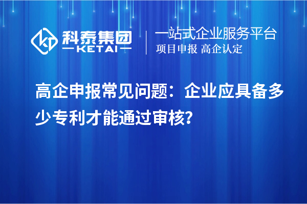 高企申報常見問題：企業(yè)應具備多少專利才能通過審核？
