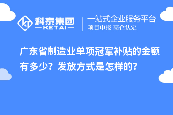 廣東省制造業(yè)單項(xiàng)冠軍補(bǔ)貼的金額有多少？發(fā)放方式是怎樣的？