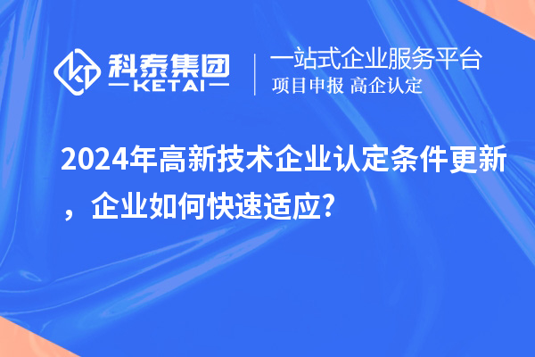 2024年高新技術(shù)企業(yè)認(rèn)定條件更新，企業(yè)如何快速適應(yīng)?