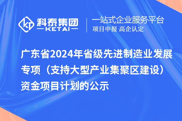 廣東省2024年省級先進制造業(yè)發(fā)展專項(支持大型產(chǎn)業(yè)集聚區(qū)建設)資金項目計劃的公示