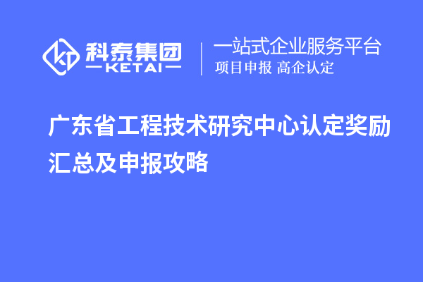 廣東<a href=http://www.cfu6.com/fuwu/gongchengzhongxin.html target=_blank class=infotextkey>省工程技術(shù)研究中心認(rèn)定</a>獎(jiǎng)勵(lì)匯總及申報(bào)攻略