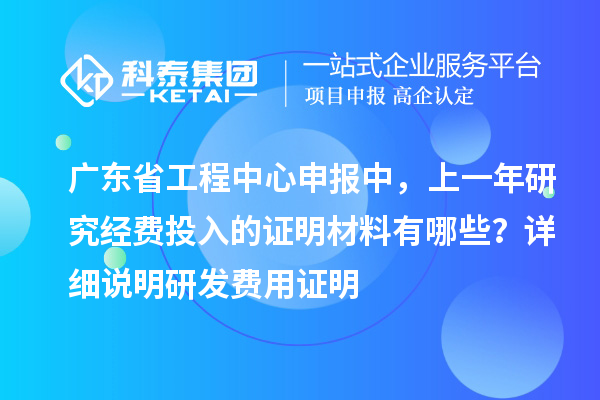 廣東省工程中心申報中，上一年研究經(jīng)費投入的證明材料有哪些？ 詳細說明研發(fā)費用證明