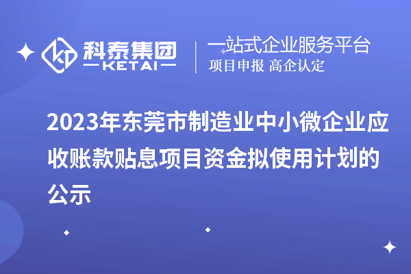 2023年東莞市制造業(yè)中小微企業(yè)應收賬款貼息項目資金擬使用計劃的公示