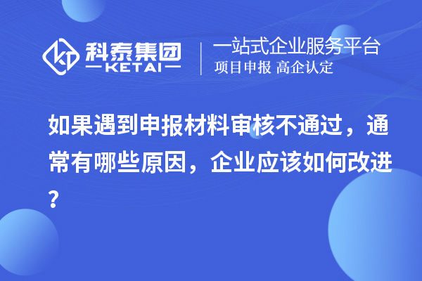 如果遇到申報材料審核不通過，通常有哪些原因，企業(yè)應(yīng)該如何改進(jìn)？
