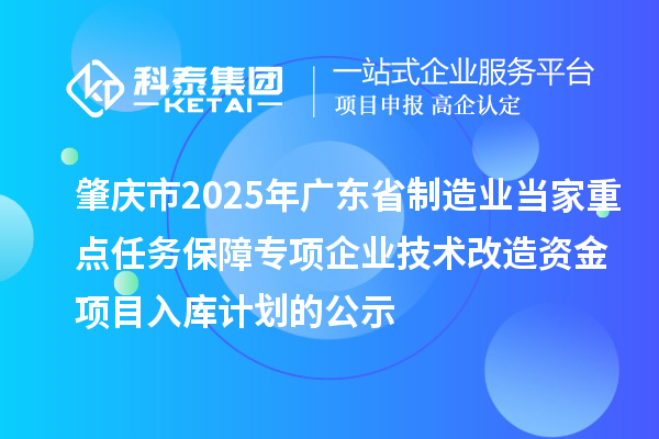 肇慶市2025年廣東省制造業(yè)當(dāng)家重點(diǎn)任務(wù)保障專項(xiàng)企業(yè)技術(shù)改造資金項(xiàng)目入庫計(jì)劃的公示