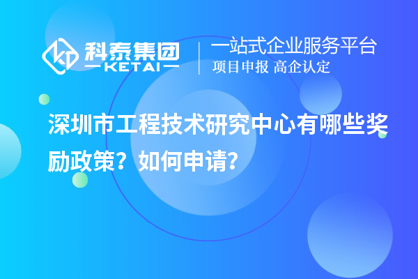 深圳市工程技術(shù)研究中心有哪些獎勵政策？如何申請？