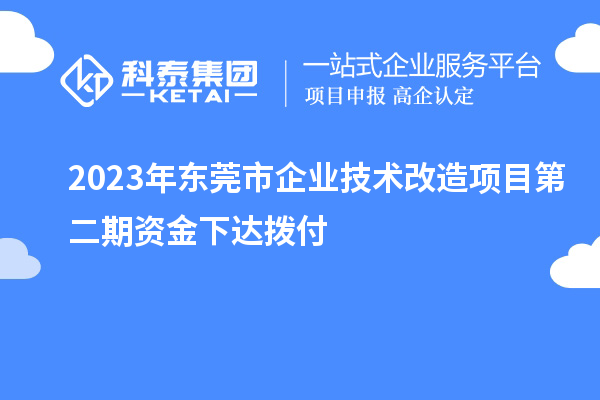 2023年東莞市企業(yè)技術(shù)改造項(xiàng)目第二期資金下達(dá)撥付