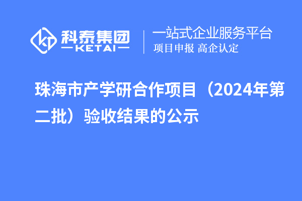 珠海市產(chǎn)學(xué)研合作項目（2024年第二批）驗收結(jié)果的公示