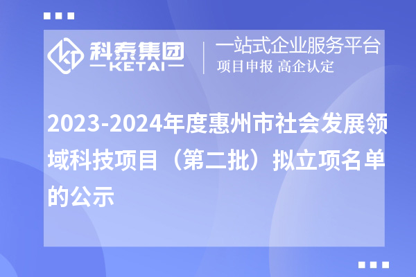 2023-2024年度惠州市社會發(fā)展領域科技項目(第二批)擬立項名單的公示