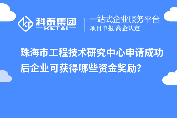 珠海市工程技術研究中心申請成功后企業(yè)可獲得哪些資金獎勵？