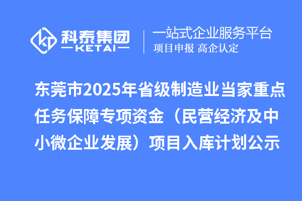 東莞市2025年省級制造業(yè)當家重點任務保障專項資金（民營經(jīng)濟及中小微企業(yè)發(fā)展）項目入庫計劃公示