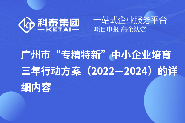 廣州市“專(zhuān)精特新”中小企業(yè)培育三年行動(dòng)方案（2022—2024）的詳細(xì)內(nèi)容