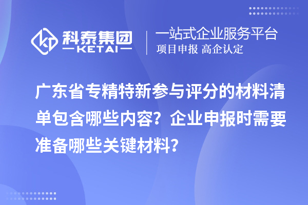 廣東省專精特新參與評分的材料清單包含哪些內(nèi)容？企業(yè)申報時需要準備哪些關(guān)鍵材料？