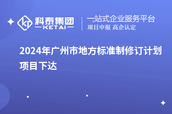 2024年廣州市地方標(biāo)準(zhǔn)制修訂計劃項目下達