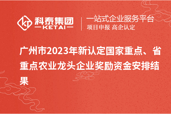 廣州市2023年新認(rèn)定國家重點(diǎn)、省重點(diǎn)農(nóng)業(yè)龍頭企業(yè)獎(jiǎng)勵(lì)資金安排結(jié)果