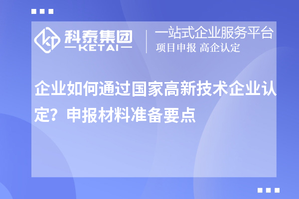 企業(yè)如何通過國(guó)家高新技術(shù)企業(yè)認(rèn)定？申報(bào)材料準(zhǔn)備要點(diǎn)