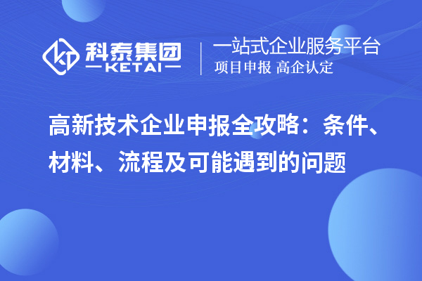 高新技術(shù)企業(yè)申報全攻略：條件、材料、流程及可能遇到的問題