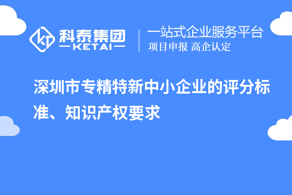<a href=http://www.cfu6.com/shenzhen/ target=_blank class=infotextkey>深圳市專精特新</a>中小企業(yè)的評分標(biāo)準(zhǔn)、知識產(chǎn)權(quán)要求