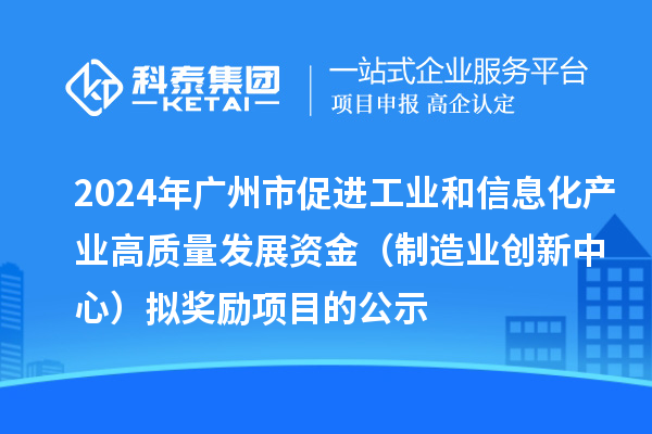 2024年廣州市促進(jìn)工業(yè)和信息化產(chǎn)業(yè)高質(zhì)量發(fā)展資金（制造業(yè)創(chuàng)新中心）擬獎勵項(xiàng)目的公示