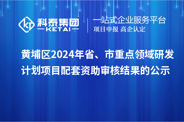 黃埔區(qū)2024年省、市重點(diǎn)領(lǐng)域研發(fā)計(jì)劃項(xiàng)目配套資助審核結(jié)果的公示
